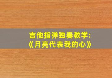 吉他指弹独奏教学: 《月亮代表我的心》